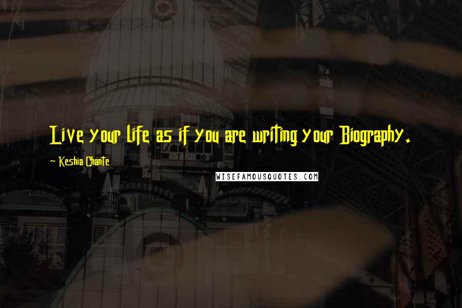 Keshia Chante Quotes: Live your life as if you are writing your Biography.