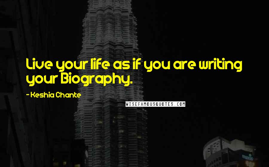 Keshia Chante Quotes: Live your life as if you are writing your Biography.