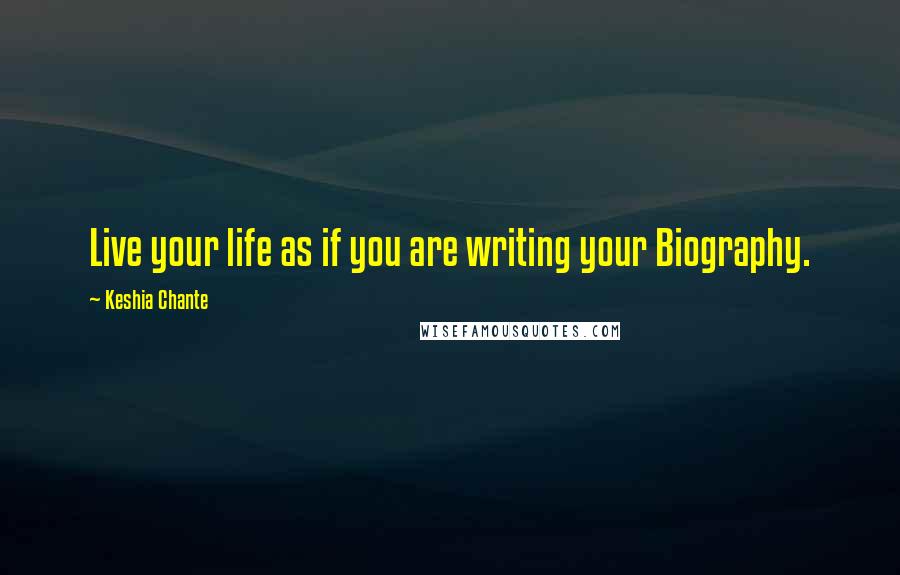 Keshia Chante Quotes: Live your life as if you are writing your Biography.