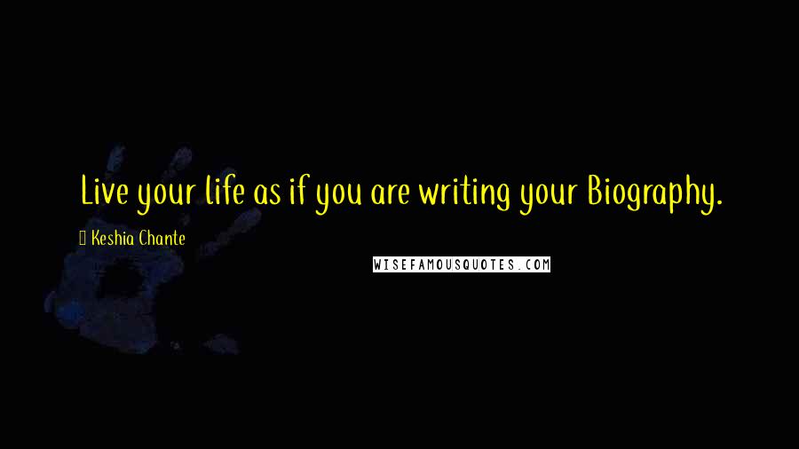 Keshia Chante Quotes: Live your life as if you are writing your Biography.