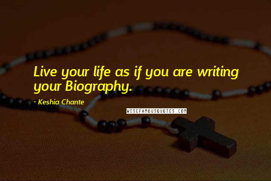 Keshia Chante Quotes: Live your life as if you are writing your Biography.