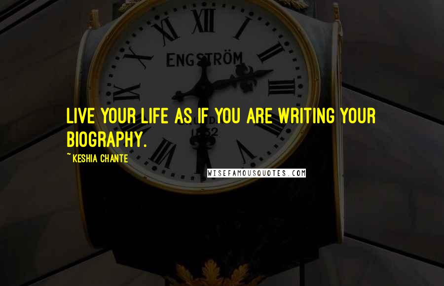 Keshia Chante Quotes: Live your life as if you are writing your Biography.