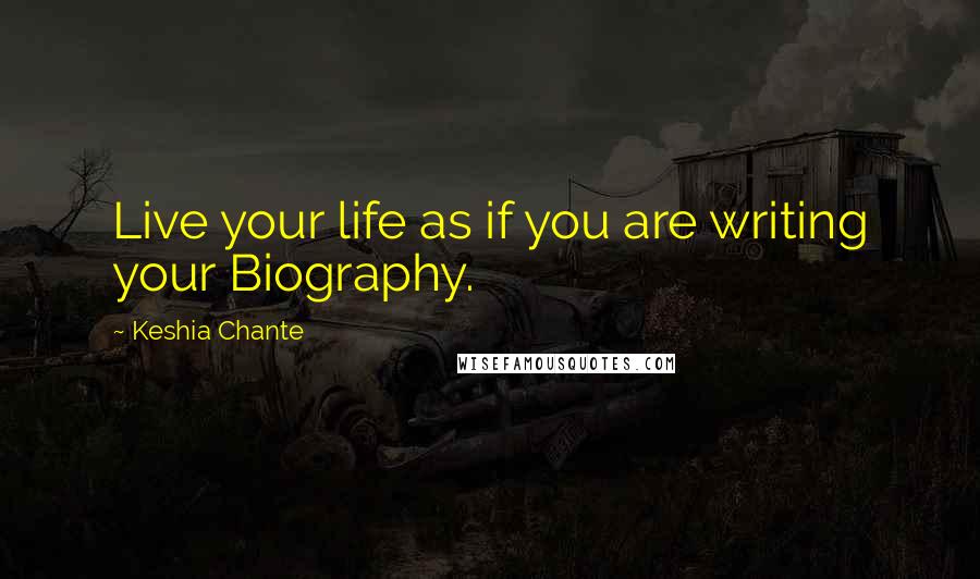 Keshia Chante Quotes: Live your life as if you are writing your Biography.