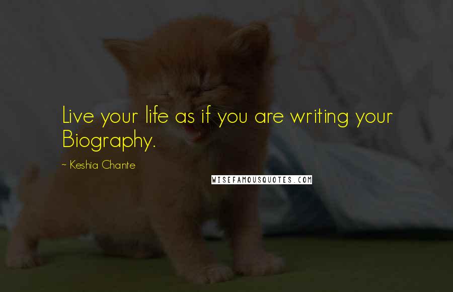 Keshia Chante Quotes: Live your life as if you are writing your Biography.