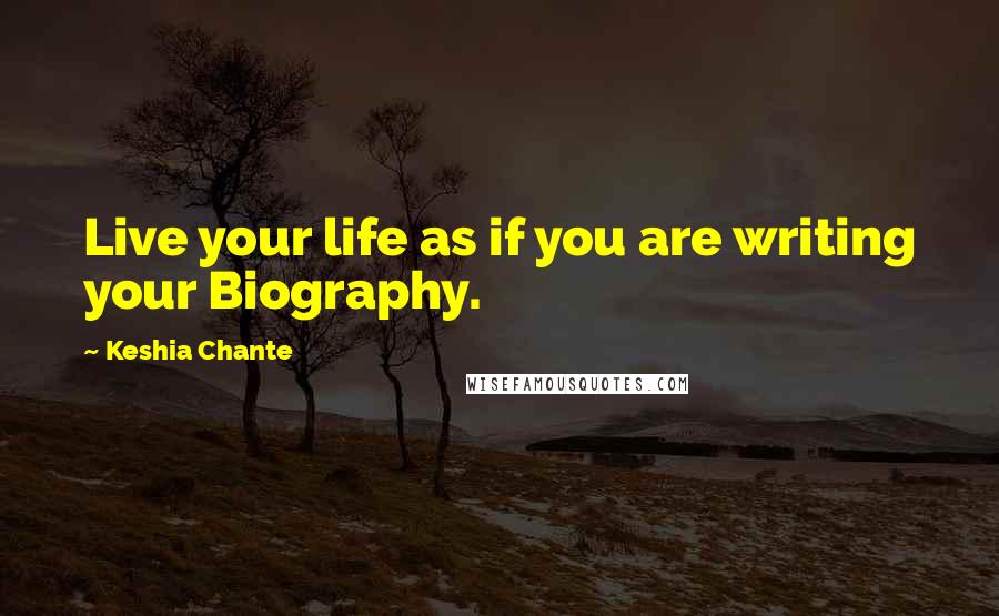 Keshia Chante Quotes: Live your life as if you are writing your Biography.