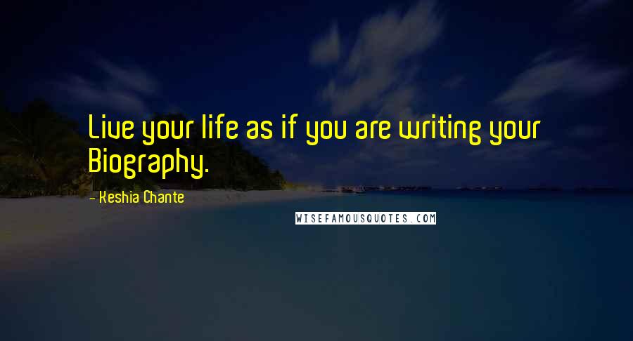 Keshia Chante Quotes: Live your life as if you are writing your Biography.