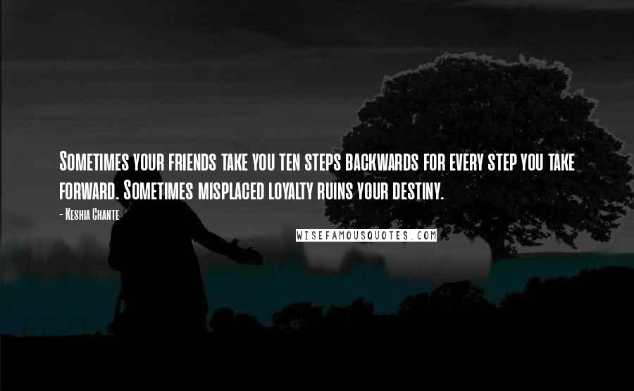 Keshia Chante Quotes: Sometimes your friends take you ten steps backwards for every step you take forward. Sometimes misplaced loyalty ruins your destiny.