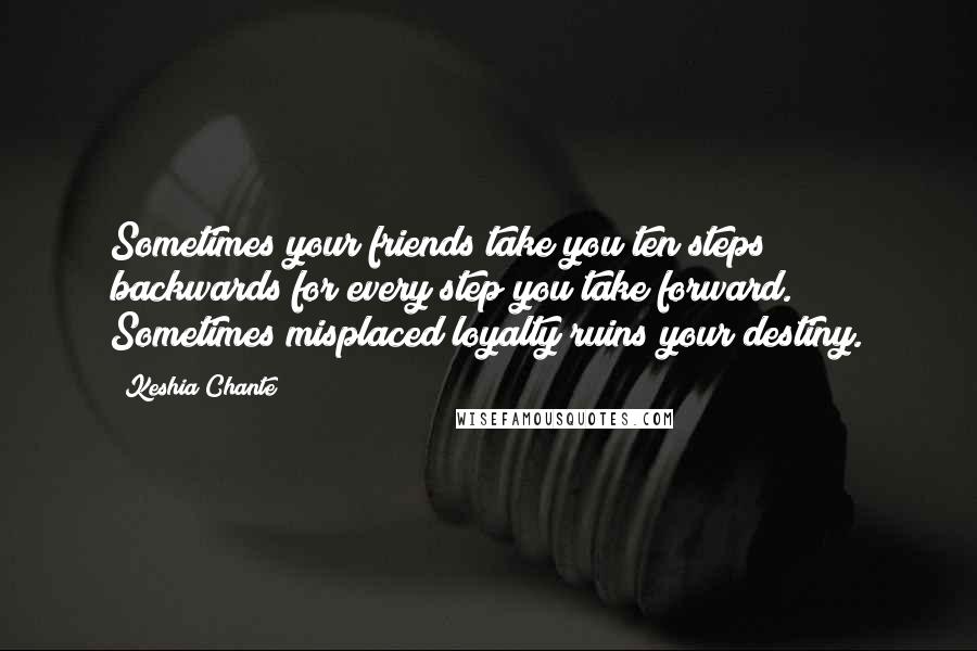 Keshia Chante Quotes: Sometimes your friends take you ten steps backwards for every step you take forward. Sometimes misplaced loyalty ruins your destiny.