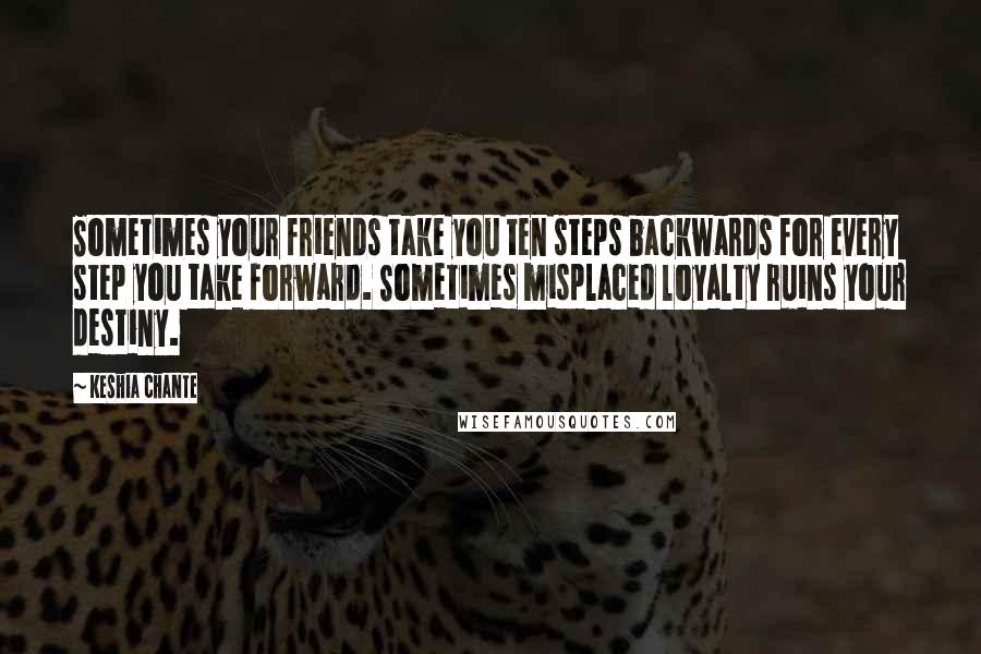 Keshia Chante Quotes: Sometimes your friends take you ten steps backwards for every step you take forward. Sometimes misplaced loyalty ruins your destiny.
