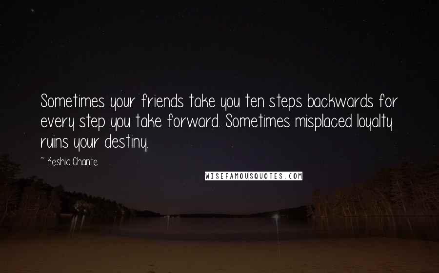 Keshia Chante Quotes: Sometimes your friends take you ten steps backwards for every step you take forward. Sometimes misplaced loyalty ruins your destiny.