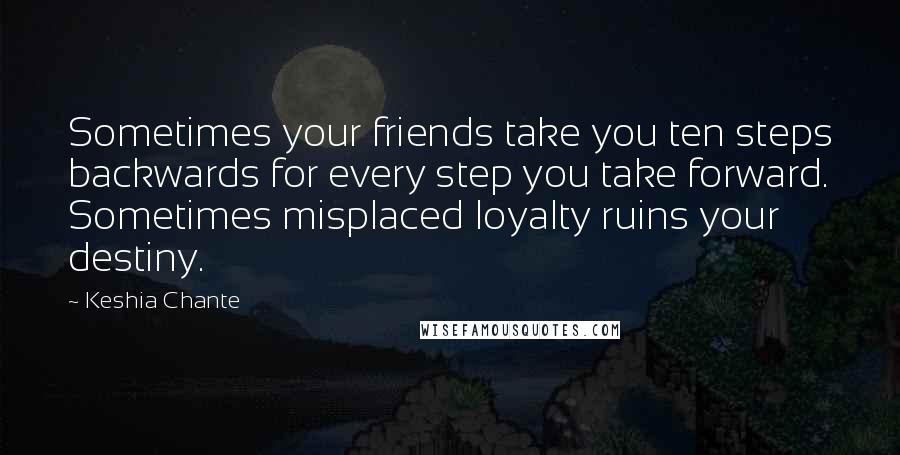 Keshia Chante Quotes: Sometimes your friends take you ten steps backwards for every step you take forward. Sometimes misplaced loyalty ruins your destiny.