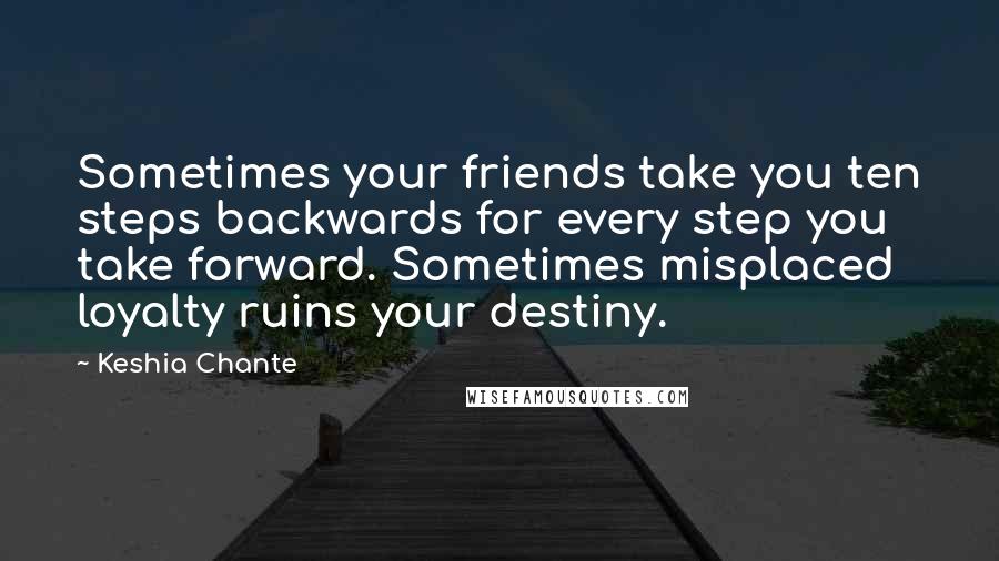 Keshia Chante Quotes: Sometimes your friends take you ten steps backwards for every step you take forward. Sometimes misplaced loyalty ruins your destiny.