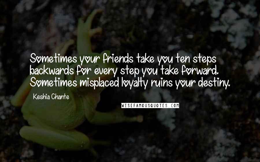 Keshia Chante Quotes: Sometimes your friends take you ten steps backwards for every step you take forward. Sometimes misplaced loyalty ruins your destiny.