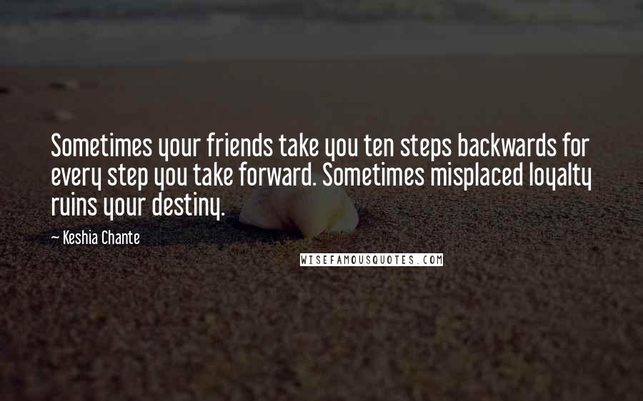 Keshia Chante Quotes: Sometimes your friends take you ten steps backwards for every step you take forward. Sometimes misplaced loyalty ruins your destiny.