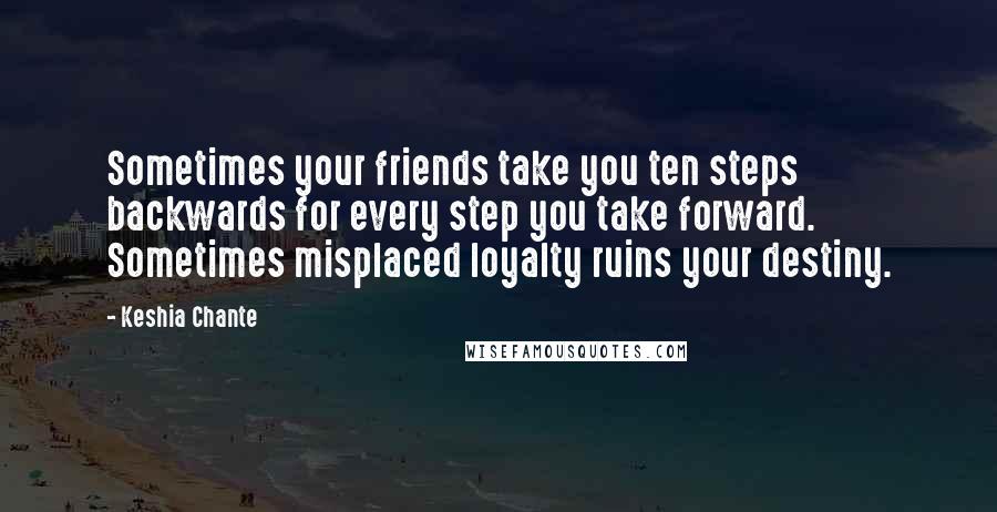 Keshia Chante Quotes: Sometimes your friends take you ten steps backwards for every step you take forward. Sometimes misplaced loyalty ruins your destiny.