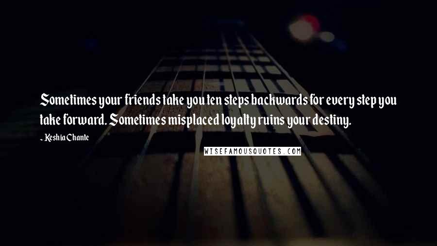 Keshia Chante Quotes: Sometimes your friends take you ten steps backwards for every step you take forward. Sometimes misplaced loyalty ruins your destiny.