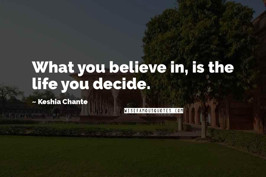 Keshia Chante Quotes: What you believe in, is the life you decide.