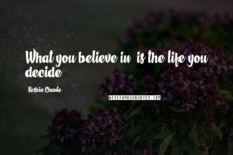 Keshia Chante Quotes: What you believe in, is the life you decide.