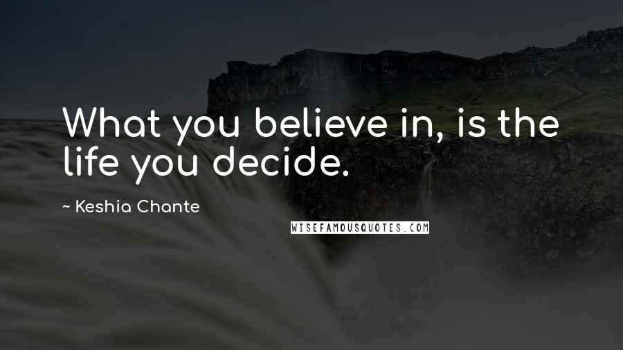 Keshia Chante Quotes: What you believe in, is the life you decide.