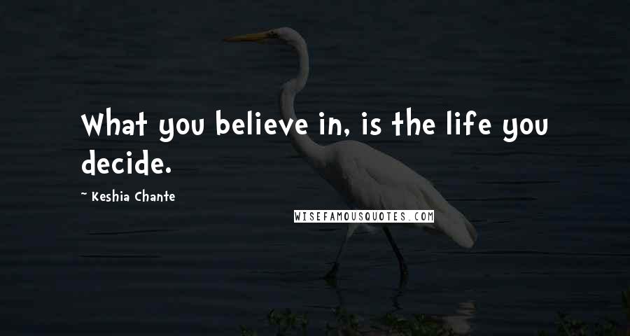 Keshia Chante Quotes: What you believe in, is the life you decide.