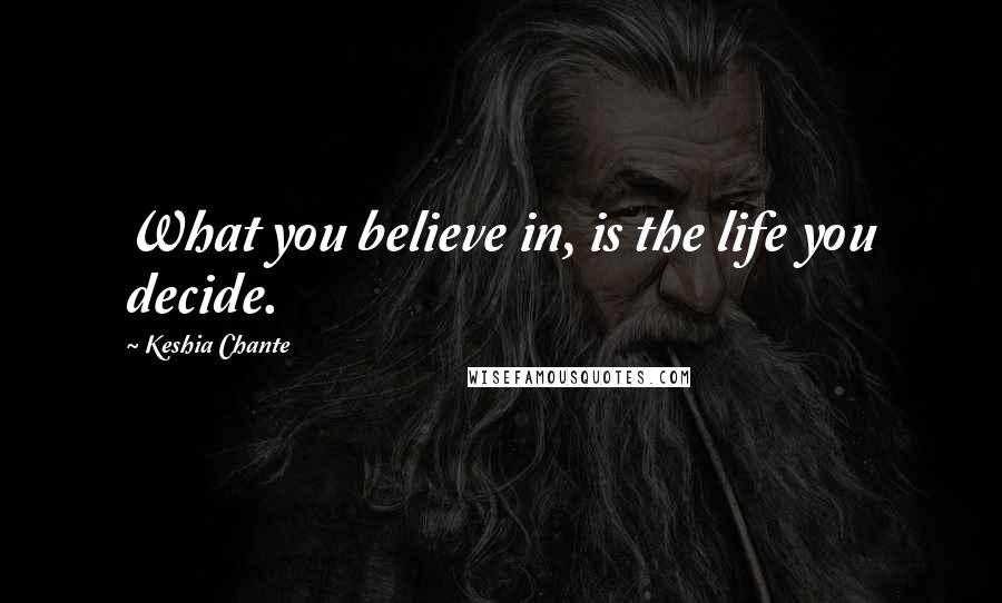 Keshia Chante Quotes: What you believe in, is the life you decide.