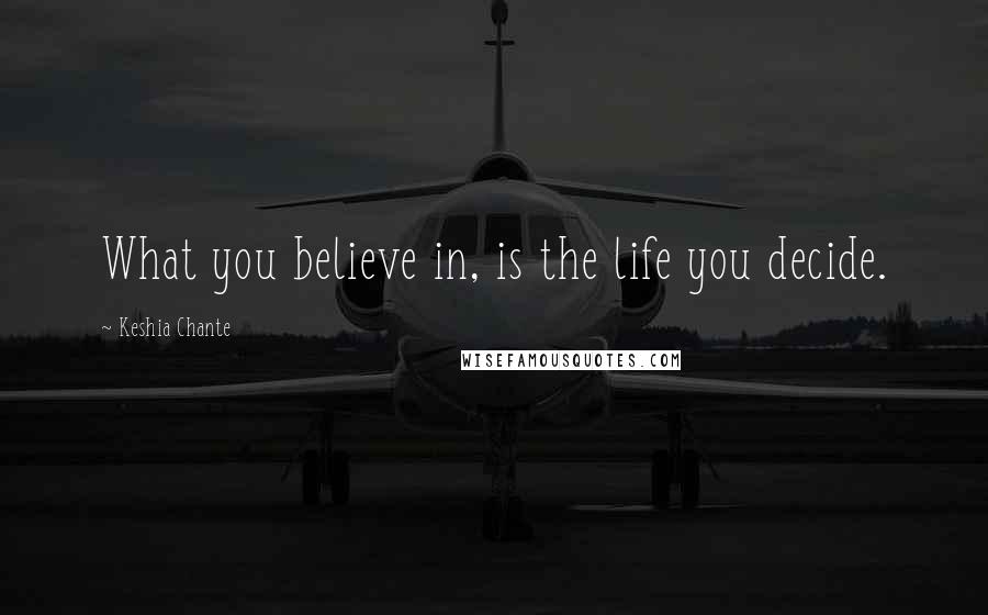 Keshia Chante Quotes: What you believe in, is the life you decide.