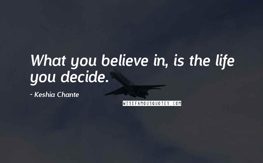 Keshia Chante Quotes: What you believe in, is the life you decide.