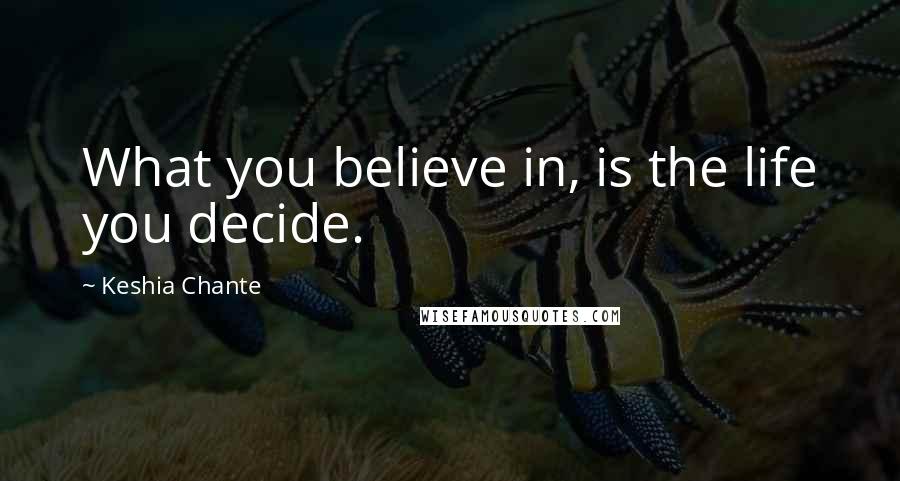 Keshia Chante Quotes: What you believe in, is the life you decide.