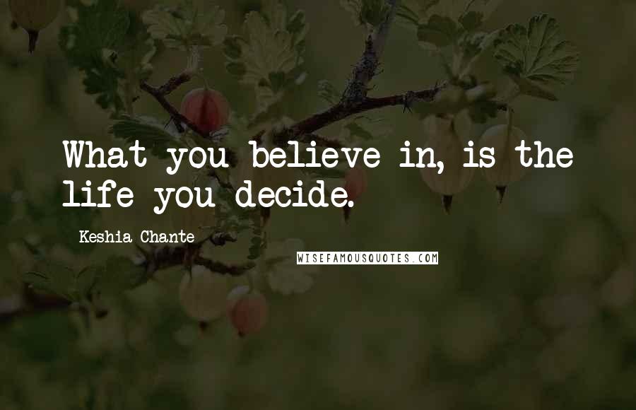 Keshia Chante Quotes: What you believe in, is the life you decide.