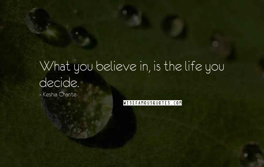 Keshia Chante Quotes: What you believe in, is the life you decide.