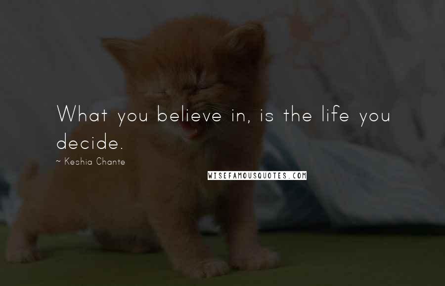 Keshia Chante Quotes: What you believe in, is the life you decide.