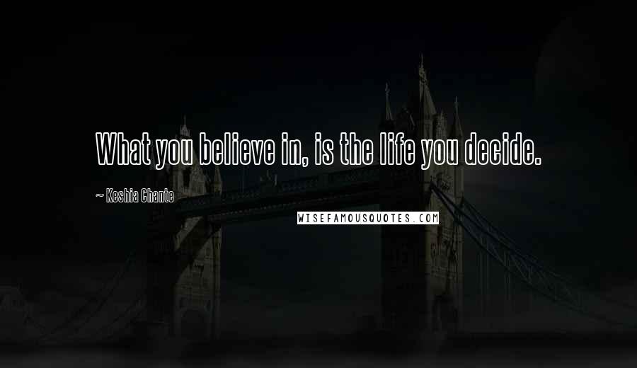 Keshia Chante Quotes: What you believe in, is the life you decide.