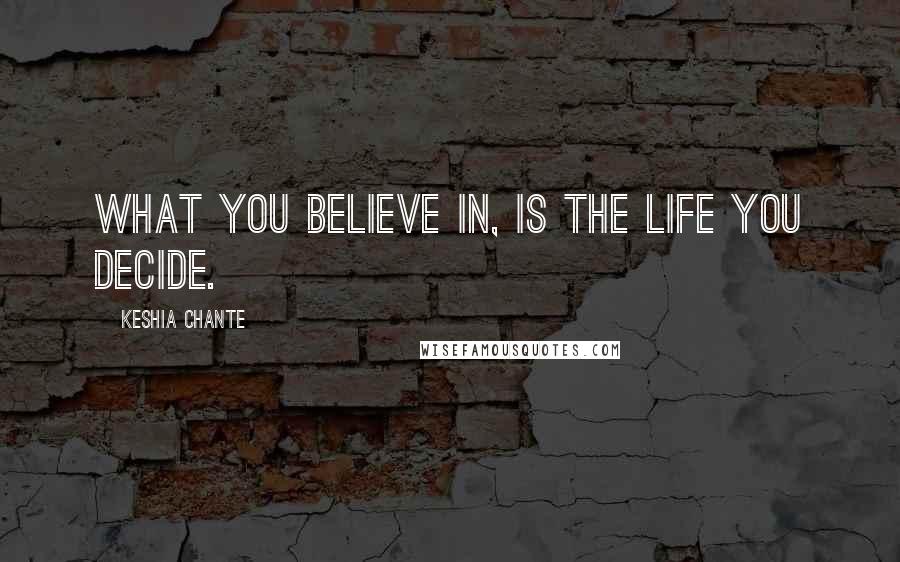 Keshia Chante Quotes: What you believe in, is the life you decide.