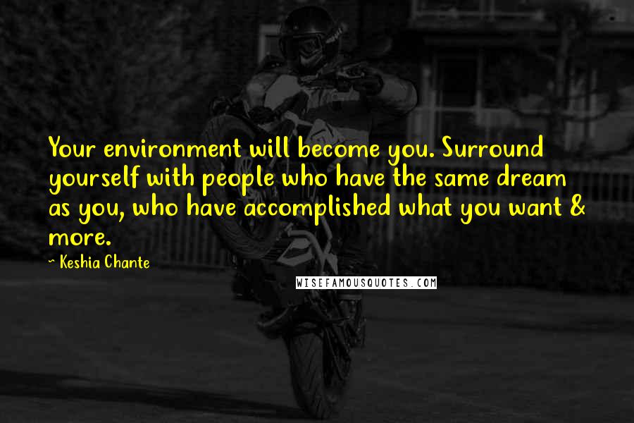 Keshia Chante Quotes: Your environment will become you. Surround yourself with people who have the same dream as you, who have accomplished what you want & more.