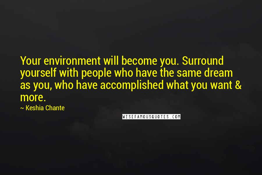 Keshia Chante Quotes: Your environment will become you. Surround yourself with people who have the same dream as you, who have accomplished what you want & more.