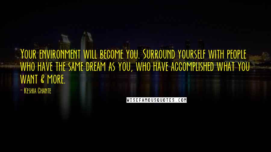 Keshia Chante Quotes: Your environment will become you. Surround yourself with people who have the same dream as you, who have accomplished what you want & more.