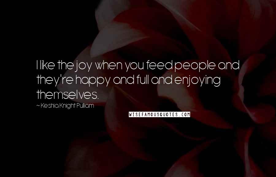 Keshia Knight Pulliam Quotes: I like the joy when you feed people and they're happy and full and enjoying themselves.