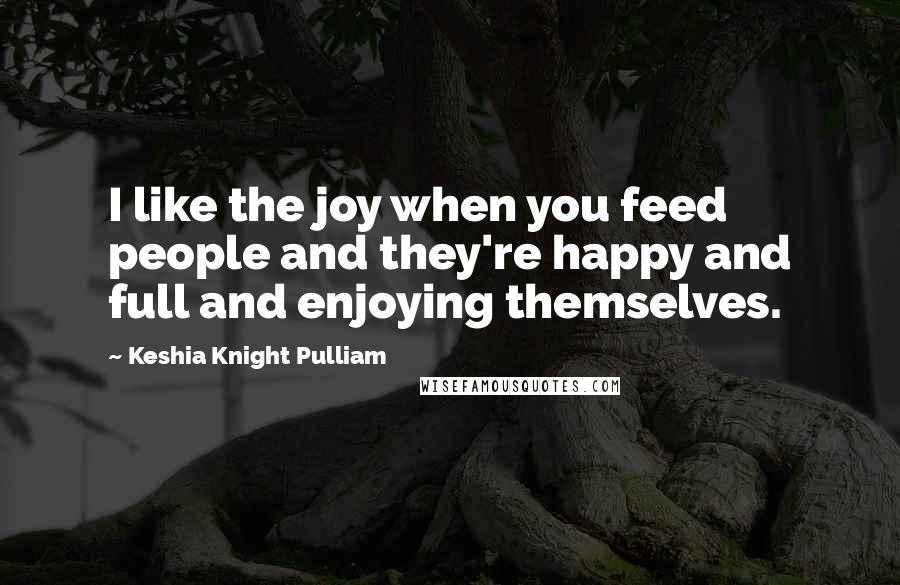 Keshia Knight Pulliam Quotes: I like the joy when you feed people and they're happy and full and enjoying themselves.