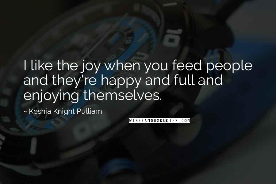 Keshia Knight Pulliam Quotes: I like the joy when you feed people and they're happy and full and enjoying themselves.