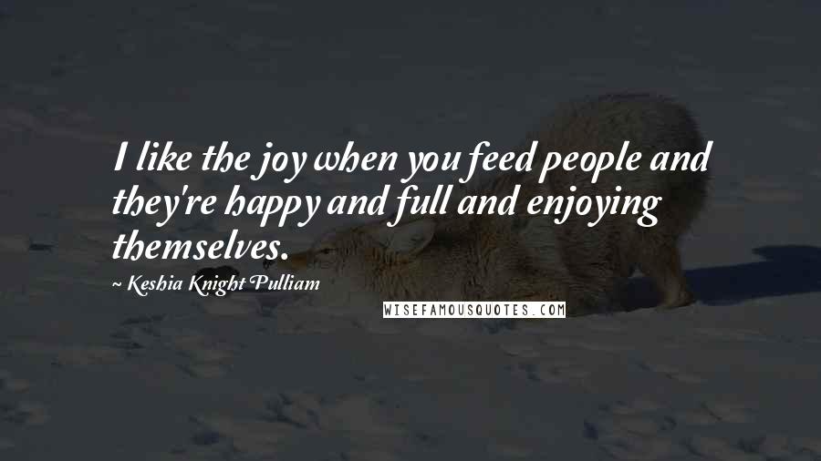 Keshia Knight Pulliam Quotes: I like the joy when you feed people and they're happy and full and enjoying themselves.