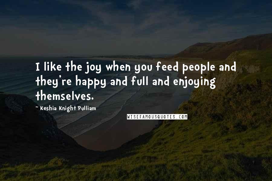 Keshia Knight Pulliam Quotes: I like the joy when you feed people and they're happy and full and enjoying themselves.