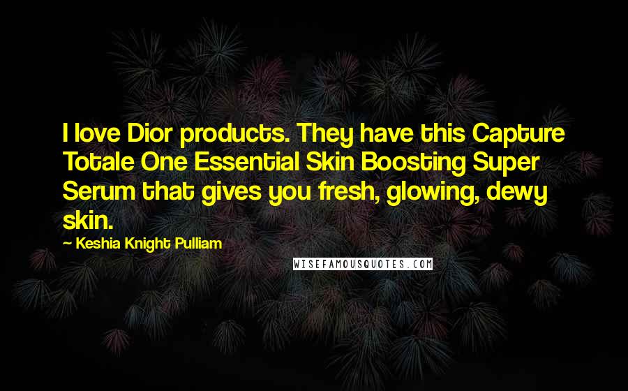 Keshia Knight Pulliam Quotes: I love Dior products. They have this Capture Totale One Essential Skin Boosting Super Serum that gives you fresh, glowing, dewy skin.