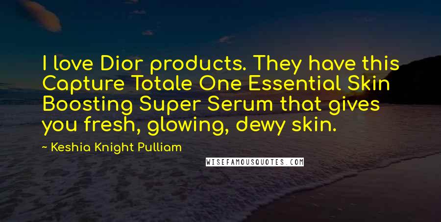 Keshia Knight Pulliam Quotes: I love Dior products. They have this Capture Totale One Essential Skin Boosting Super Serum that gives you fresh, glowing, dewy skin.