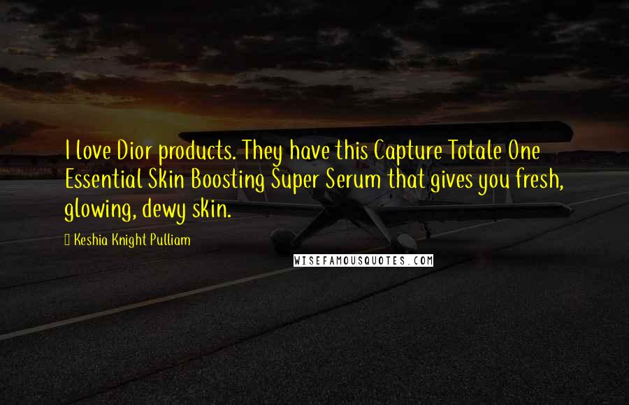 Keshia Knight Pulliam Quotes: I love Dior products. They have this Capture Totale One Essential Skin Boosting Super Serum that gives you fresh, glowing, dewy skin.