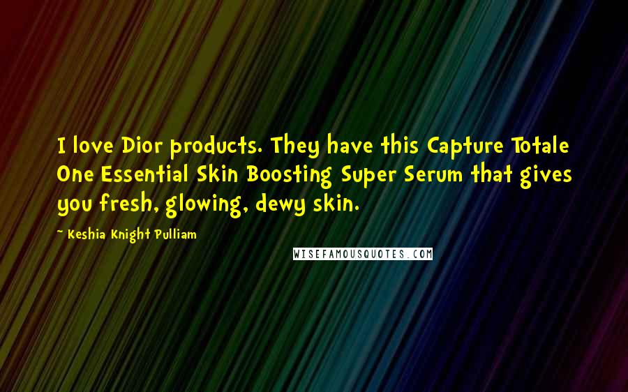 Keshia Knight Pulliam Quotes: I love Dior products. They have this Capture Totale One Essential Skin Boosting Super Serum that gives you fresh, glowing, dewy skin.