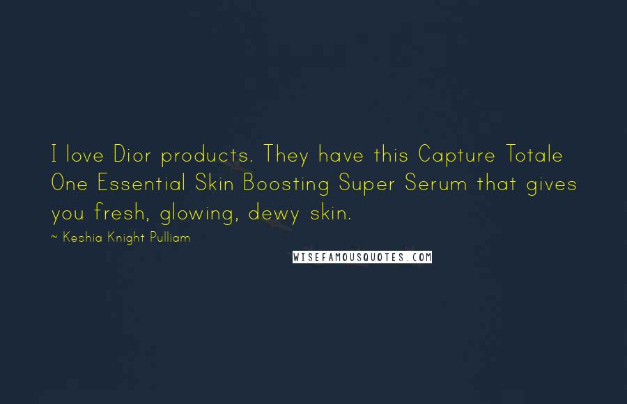 Keshia Knight Pulliam Quotes: I love Dior products. They have this Capture Totale One Essential Skin Boosting Super Serum that gives you fresh, glowing, dewy skin.