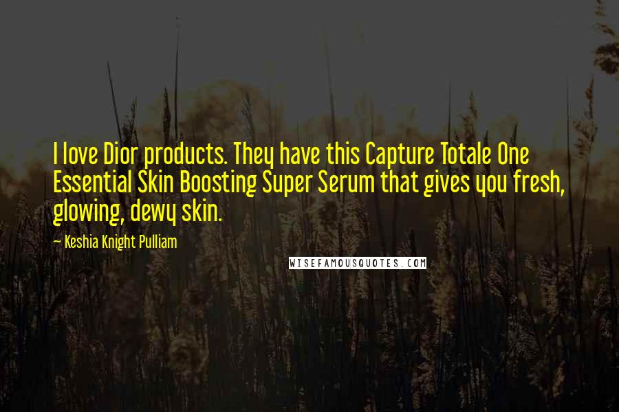 Keshia Knight Pulliam Quotes: I love Dior products. They have this Capture Totale One Essential Skin Boosting Super Serum that gives you fresh, glowing, dewy skin.