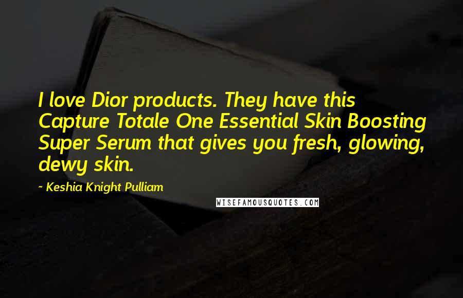 Keshia Knight Pulliam Quotes: I love Dior products. They have this Capture Totale One Essential Skin Boosting Super Serum that gives you fresh, glowing, dewy skin.