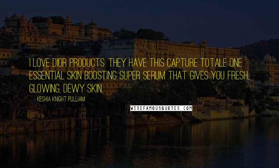 Keshia Knight Pulliam Quotes: I love Dior products. They have this Capture Totale One Essential Skin Boosting Super Serum that gives you fresh, glowing, dewy skin.