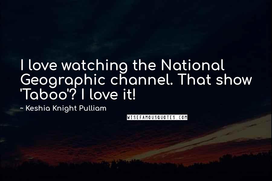 Keshia Knight Pulliam Quotes: I love watching the National Geographic channel. That show 'Taboo'? I love it!